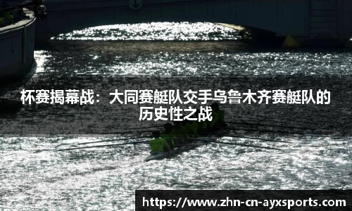 杯赛揭幕战:大同赛艇队交手乌鲁木齐赛艇队的历史性之战