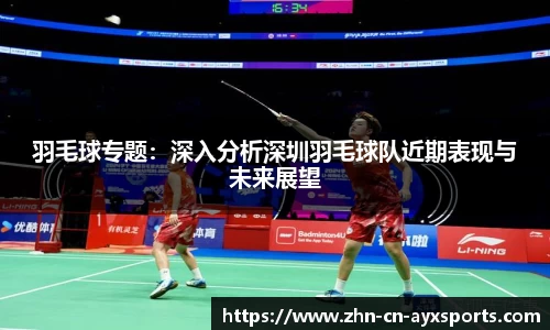 羽毛球专题：深入分析深圳羽毛球队近期表现与未来展望