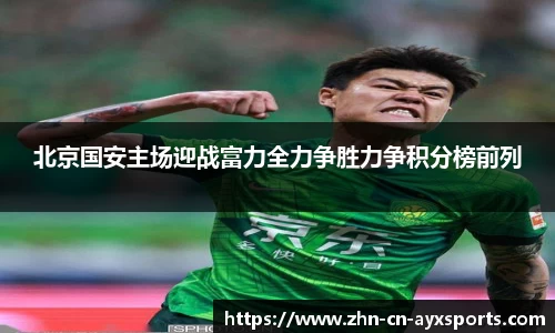 北京国安主场迎战富力全力争胜力争积分榜前列